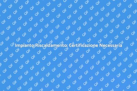 Certificazione Impianto Riscaldamento