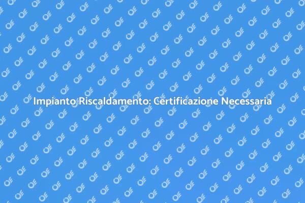 Certificazione Caldaia Murale: Ecco Perché