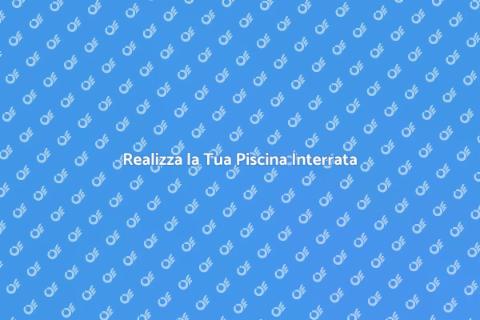 Piscina Interrata: Il Tuo Sogno Estivo