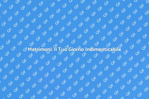 Matrimoni: Rendi Unico il Tuo Giorno