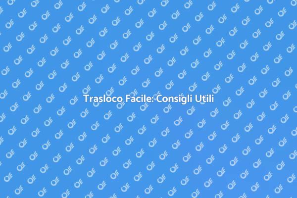 Guida al Trasloco: Consigli Pratici