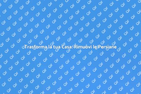 Rimozione Persiane: Estetica e Luce