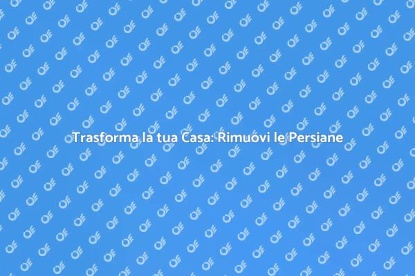Ristrutturazione: Vantaggi della Rimozione Persiane