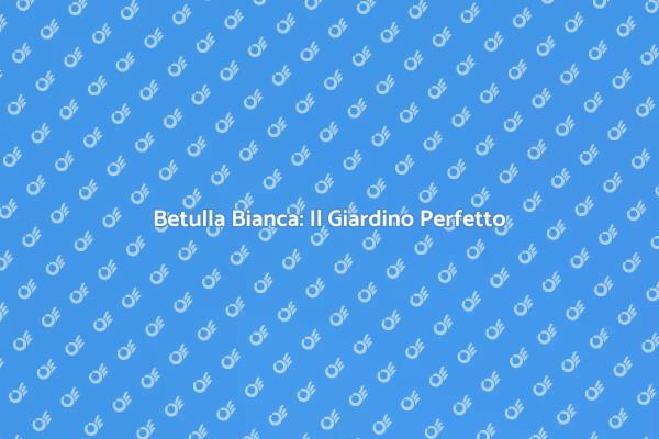 Betulla Bianca: Eleganza Naturale in Giardino