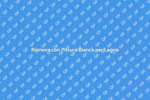 Pittura Bianca per Legno: Rinnova gli Ambienti