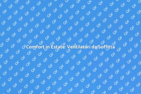 Ventilatori da Soffitta: Comfort Estivo