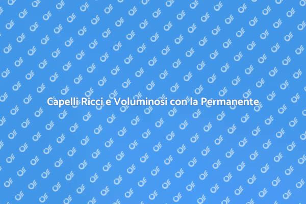 Trasforma il Tuo Look con la Permanente