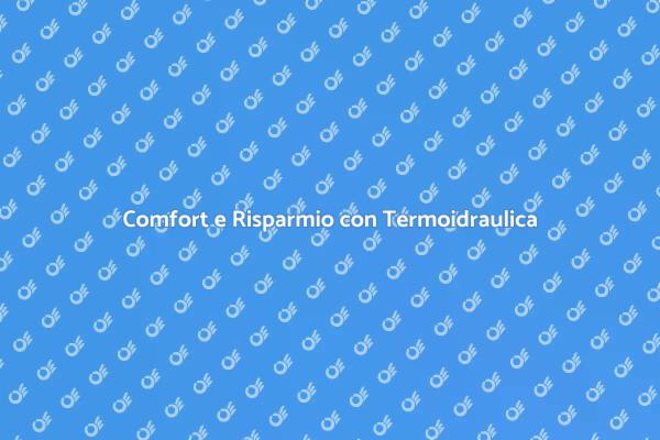 Termoidraulica: Comfort e Risparmio Energetico