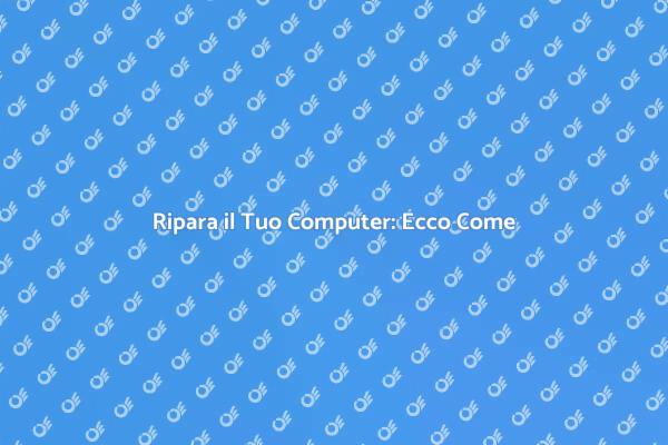 Riparazione Computer: Soluzioni Efficaci