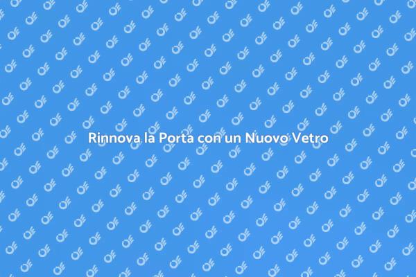 Trasforma la Tua Porta con un Nuovo Vetro