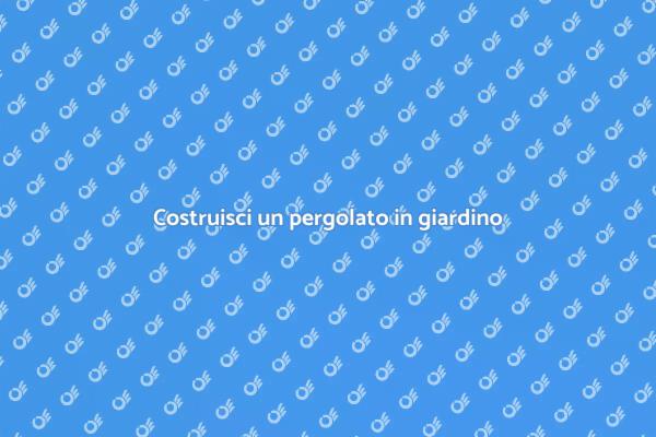 Guida alla creazione di un pergolato
