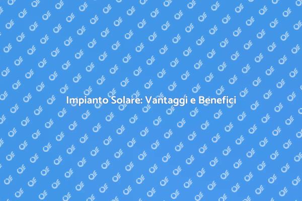 Scopri i Benefici dell'Energia Solare