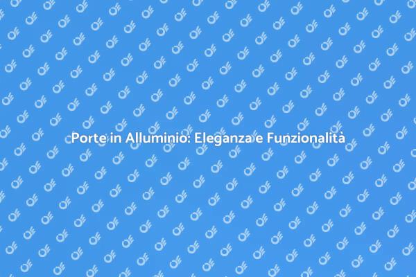 Versatilità delle Porte in Alluminio