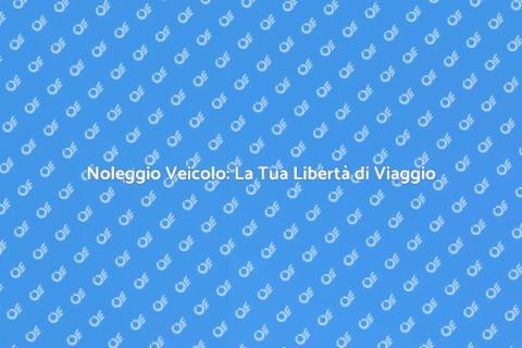Noleggio Veicolo: Comodità e Libertà