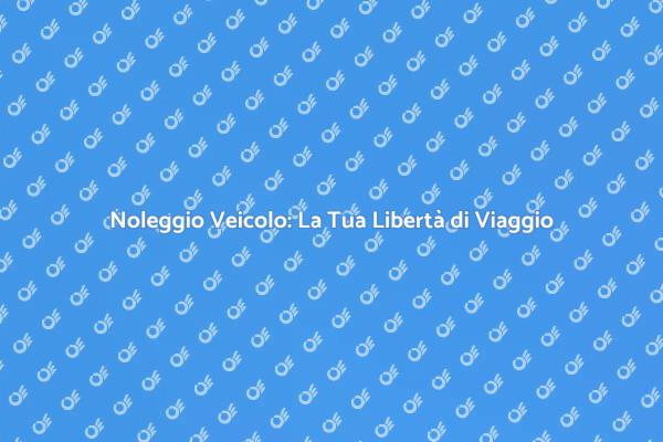 Noleggio Auto: Libertà per Ogni Occasione