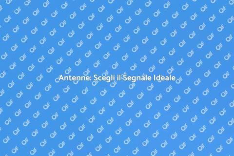 Antenne: Guida al Segnale Perfetto