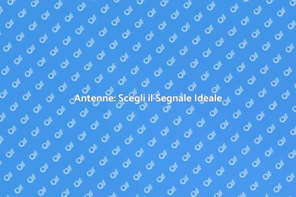 Antenne: Ottimizza il Tuo Segnale