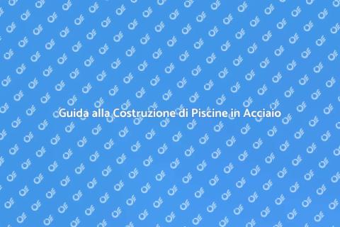 Piscine in Acciaio: Costruzione e Vantaggi