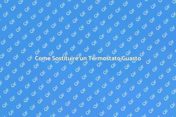 Sostituzione Termostato: Ecco Come Fare