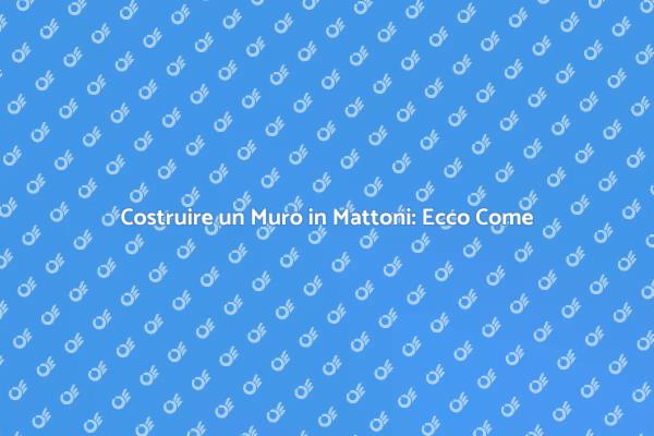 Muro in Mattoni: Costruzione e Vantaggi