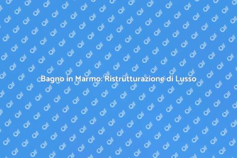 Ristrutturare un Bagno in Marmo