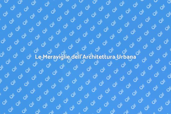 Scopri le Meraviglie dell'Architettura Urbana