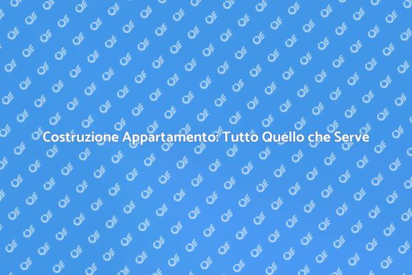 Come Costruire un Appartamento con Successo