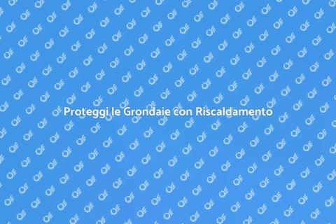 Prevenire Danni Grondaie con Riscaldamento