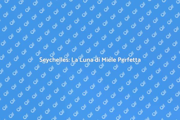 Seychelles: Paradiso per le Coppie in Luna di Miele