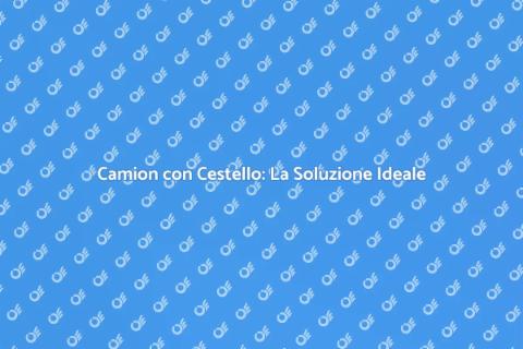 Noleggiare un Camion con Cestello