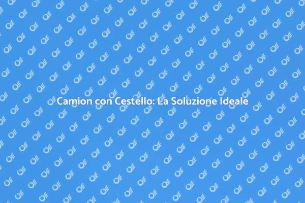 Affronta le Altezze con un Camion Cestello