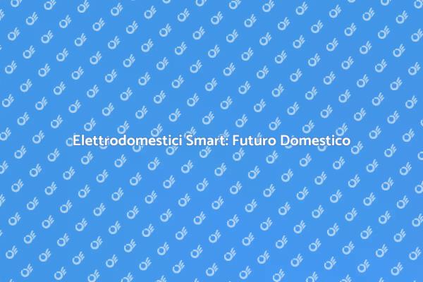 Elettrodomestici e Casa Smart: Innovazione