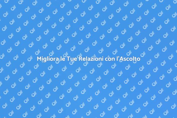 Trasforma le Tue Relazioni con l'Ascolto