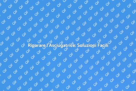 Riparazione Asciugatrice: Guida Pratica