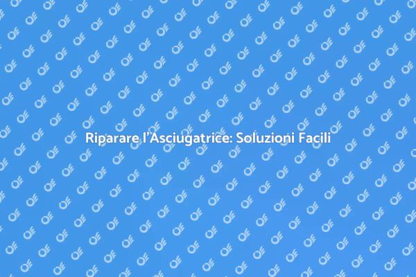 Problemi con l'Asciugatrice? Ecco Come Risolverli