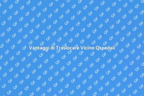 Traslocare in Zona Ospedali: Vantaggi