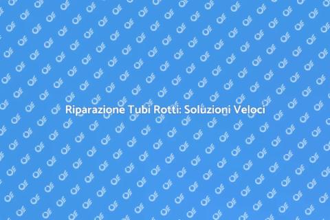 Risolvere Tubi Rotti: Guida Pratica