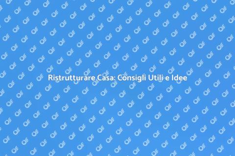 Ristrutturazioni Casa: Guida Completa