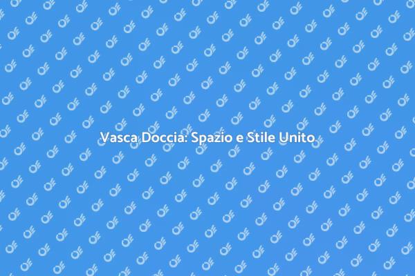 Ottimizza il Tuo Bagno con Vasca Doccia