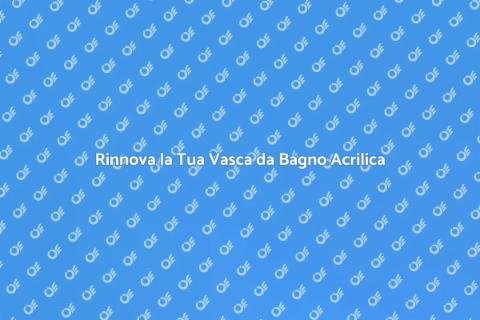 Ristrutturazione Vasca da Bagno Acrilica