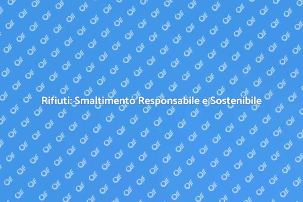 Smaltimento Rifiuti: La Chiave per la Sostenibilità
