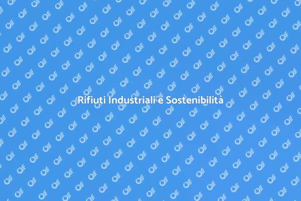 Rifiuti Industriali: Sfide e Soluzioni
