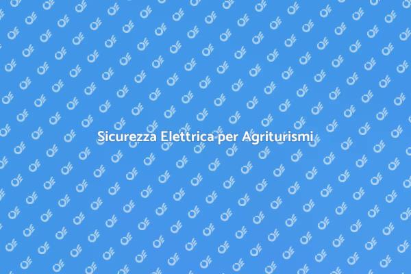 Sicurezza Impianto Elettrico Agriturismo