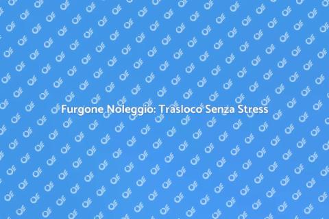 Noleggio Furgone per Trasloco Vantaggioso