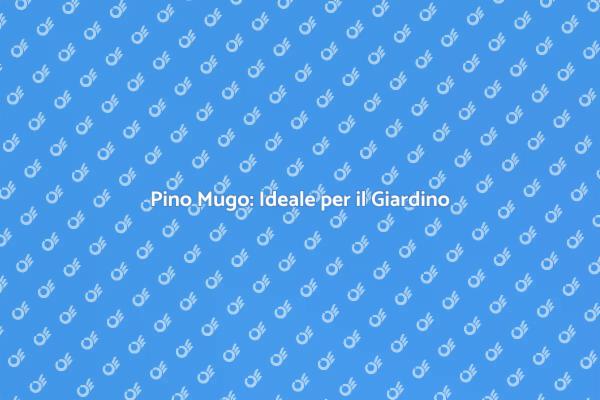 Pino Mugo: La Scelta Perfetta per Siepi
