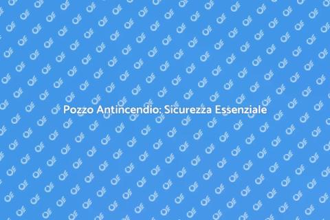 Installare Pozzo Antincendio Sicuro