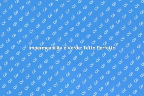 Tetto Impermeabile e Verde: Guida
