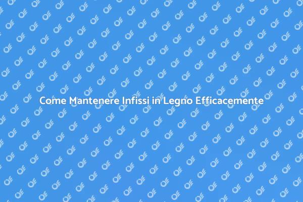 Infissi in Legno: Manutenzione Essenziale