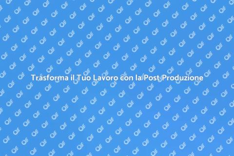 Post Produzione: Trasforma il Tuo Progetto