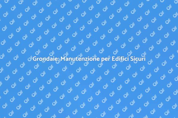 Manutenzione Grondaie: Un Necessario Investimento